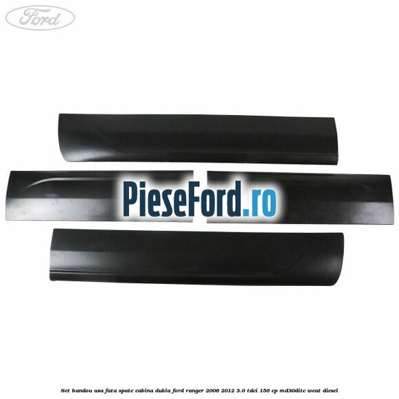 Set bandou usa fata spate cabina dubla Ford Ranger 2006-2012 3.0 TDCi 156 cp MD30DITC, WEAT diesel