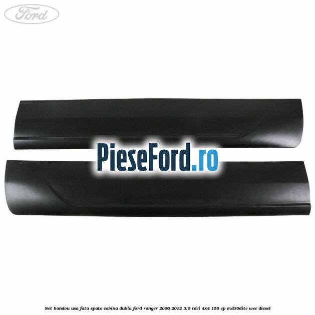 Set bandou usa fata spate cabina dubla Ford Ranger 2006-2012 3.0 TDCi 4x4 156 cp MD30DITC, WEC diesel