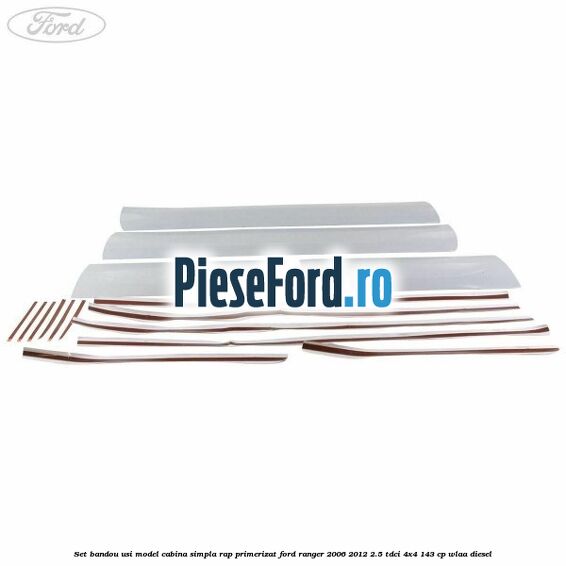 Set bandou usi model cabina simpla RAP primerizat Ford Ranger 2006-2012 2.5 TDCi 4x4 143 cp WLAA diesel