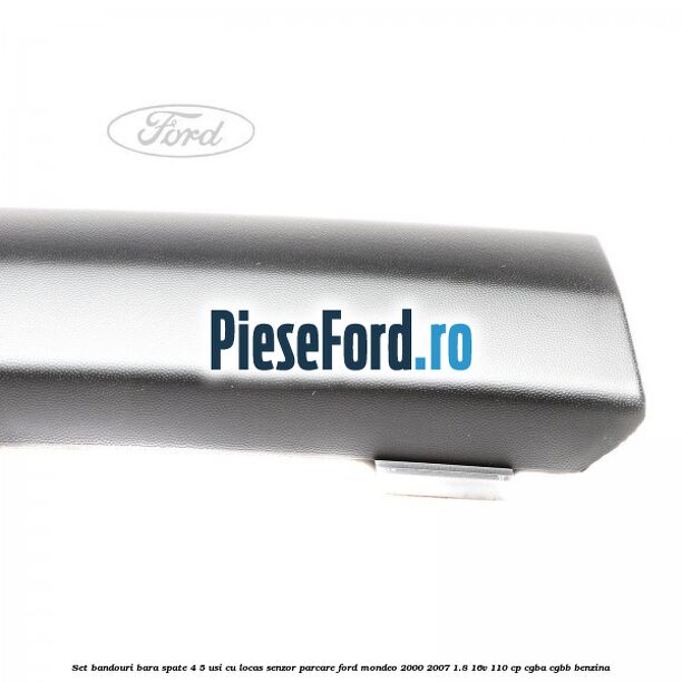 Set bandouri bara spate 4/5 usi cu locas senzor parcare Ford Mondeo 2000-2007 1.8 16V 110 cp CGBA, CGBB benzina