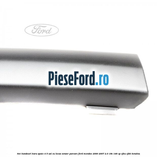 Set bandouri bara spate 4/5 usi cu locas senzor parcare Ford Mondeo 2000-2007 2.0 16V 146 cp CJBA, CJBB benzina