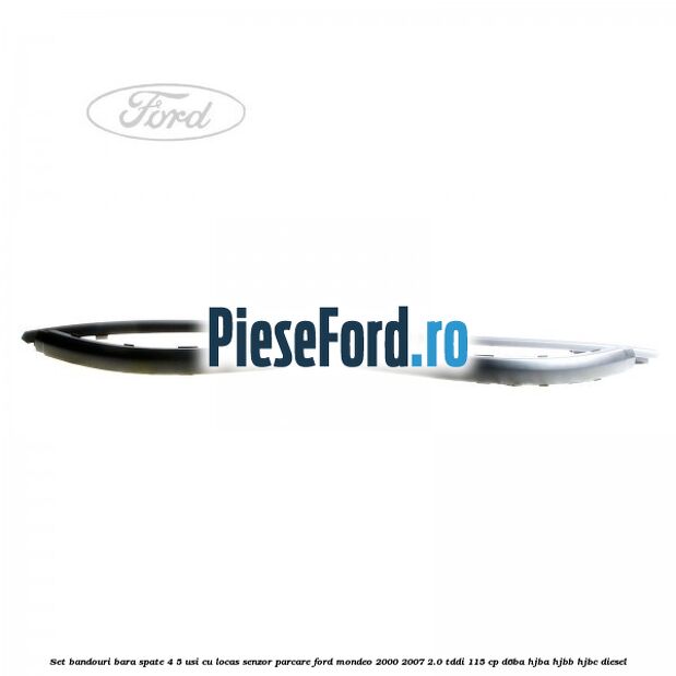 Set bandouri bara spate 4/5 usi cu locas senzor parcare Ford Mondeo 2000-2007 2.0 TDDI 115 cp D6BA, HJBA, HJBB, HJBC diesel