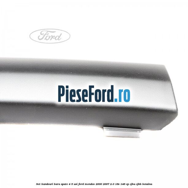 Set bandouri bara spate (4/5 usi) Ford Mondeo 2000-2007 2.0 16V 146 cp CJBA, CJBB benzina