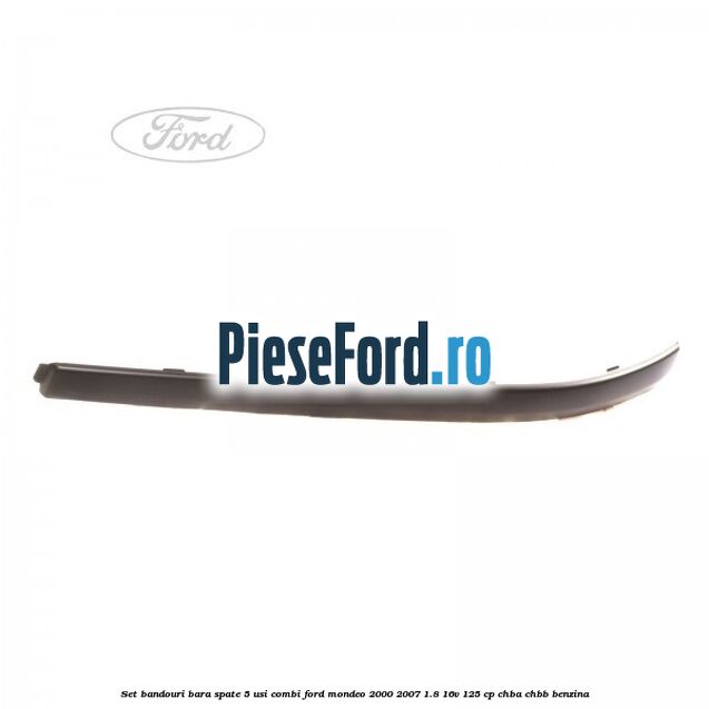 Set bandouri bara spate 5 usi combi Ford Mondeo 2000-2007 1.8 16V 125 cp CHBA, CHBB benzina