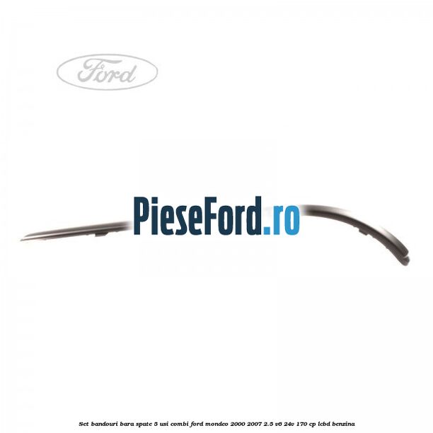 Set bandouri bara spate 5 usi combi Ford Mondeo 2000-2007 2.5 V6 24V 170 cp LCBD benzina