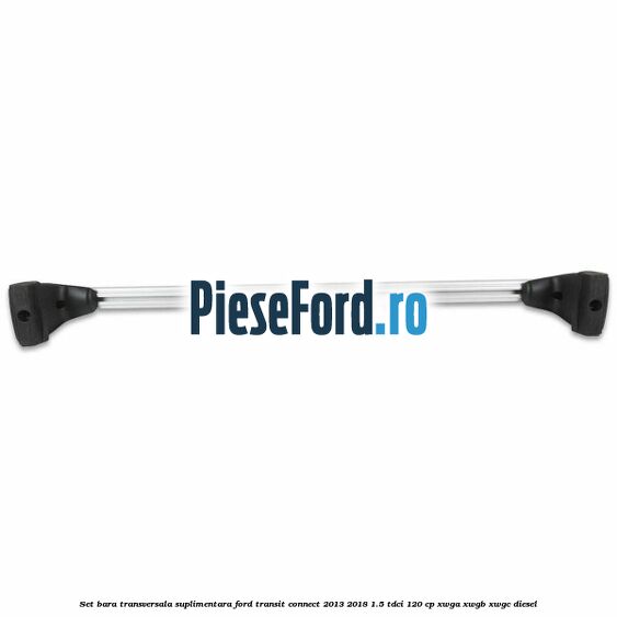 Set bara transversala suplimentara Ford Transit Connect 2013-2018 1.5 TDCi 120 cp Set bara transversala suplimentara Ford Transit Connect 2013-2018 1.5 TDCi 120 cp XWGA, XWGB, XWGC diesel