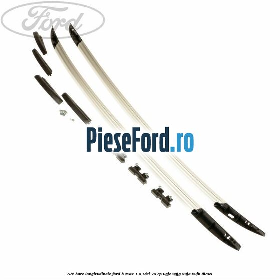 Set bare longitudinale Ford B-Max 1.5 TDCi 75 cp UGJC, UGJG, XUJA, XUJB diesel