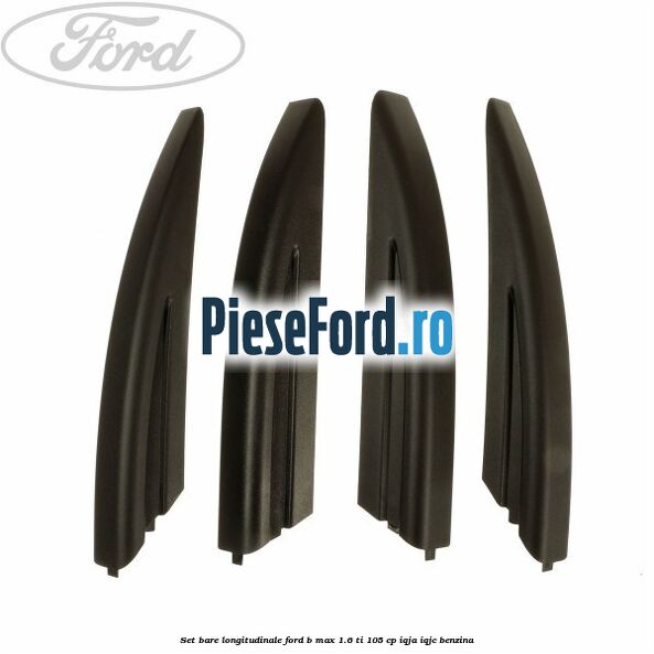 Set bare longitudinale Ford B-Max 1.6 Ti 105 cp Set bare longitudinale Ford B-Max 1.6 Ti 105 cp IQJA, IQJC benzina