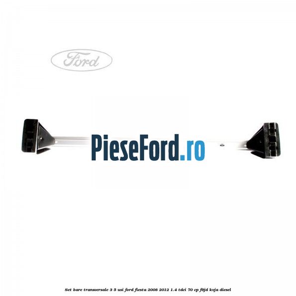Set bare transversale 3/5 usi Ford Fiesta 2008-2012 1.4 TDCi 70 cp F6JD, KVJA diesel