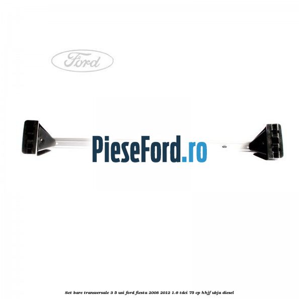 Set bare transversale 3/5 usi Ford Fiesta 2008-2012 1.6 TDCi 75 cp HHJF, UBJA diesel