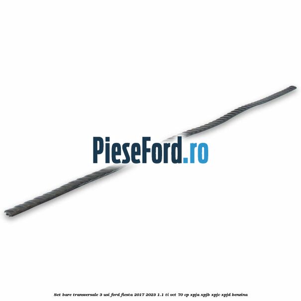 Set bare transversale 3 usi Ford Fiesta 2017-2023 1.1 Ti-VCT 70 cp XPJA, XPJB, XPJC, XPJD benzina