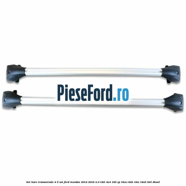Set bare transversale 4/5 usi Ford Mondeo 2014-2018 2.0 TDCi 4x4 180 cp T8CA, T8CB, T8CC, T8CD, T8CL diesel