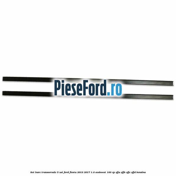 Set bare transversale 5 usi Ford Fiesta 2013-2017 1.0 EcoBoost 100 cp SFJA, SFJB, SFJC, SFJD benzina
