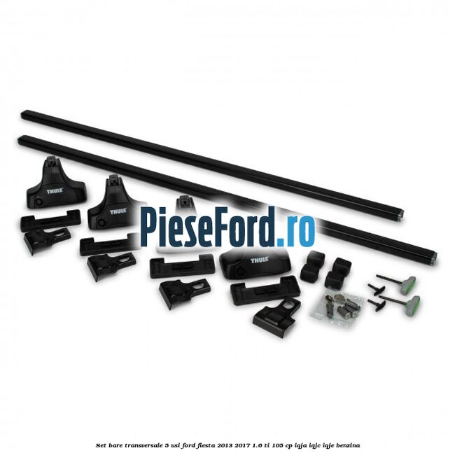 Set bare transversale 5 usi Ford Fiesta 2013-2017 1.6 Ti 105 cp IQJA, IQJC, IQJE benzina