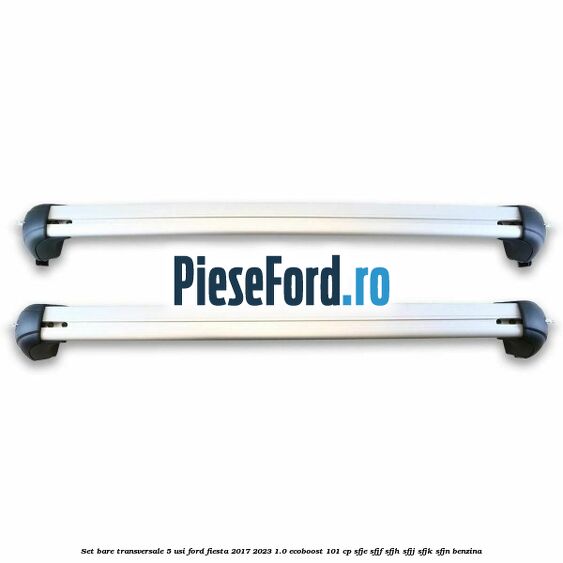Set bare transversale 5 usi Ford Fiesta 2017-2023 1.0 EcoBoost 101 cp SFJE, SFJF, SFJH, SFJJ, SFJK, SFJN benzina