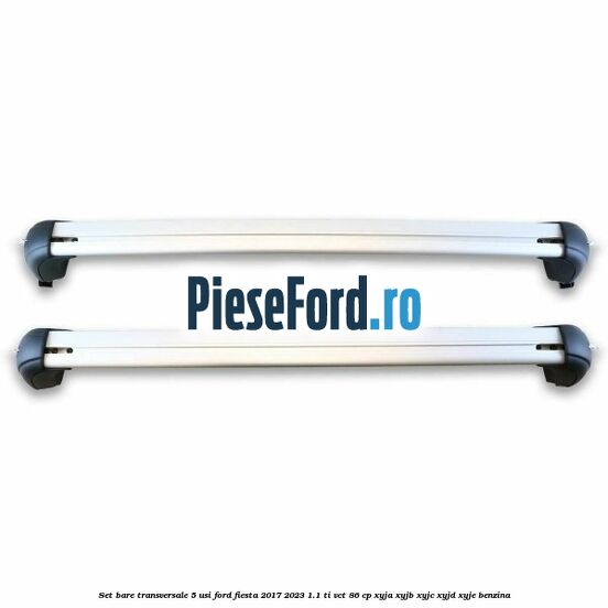Set bare transversale 5 usi Ford Fiesta 2017-2023 1.1 Ti-VCT 86 cp Set bare transversale 5 usi Ford Fiesta 2017-2023 1.1 Ti-VCT 86 cp XYJA, XYJB, XYJC, XYJD, XYJE benzina