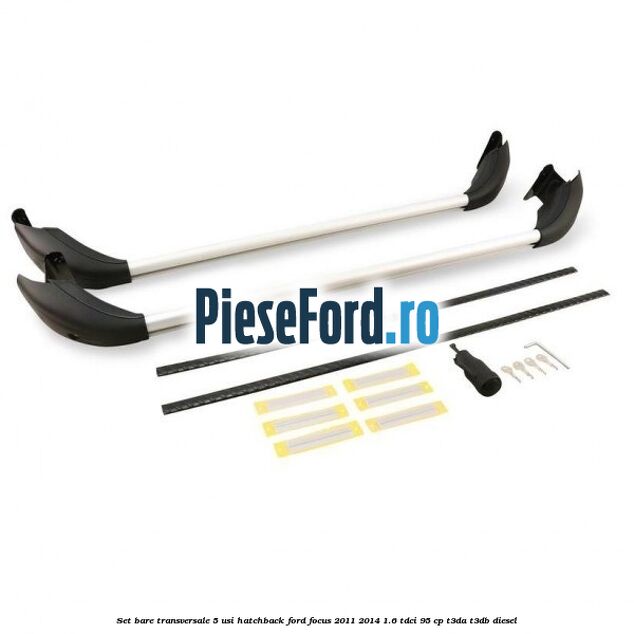 Set bare transversale 5 usi hatchback Ford Focus 2011-2014 1.6 TDCi 95 cp Set bare transversale 5 usi hatchback Ford Focus 2011-2014 1.6 TDCi 95 cp T3DA, T3DB diesel
