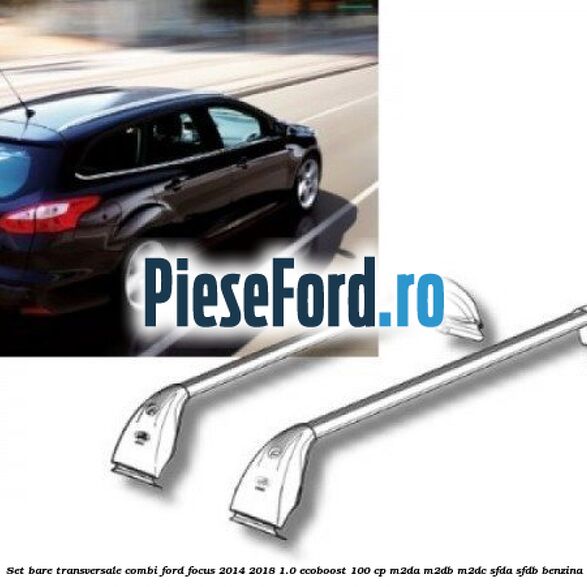 Set bare transversale combi Ford Focus 2014-2018 1.0 EcoBoost 100 cp M2DA, M2DB, M2DC, SFDA, SFDB benzina