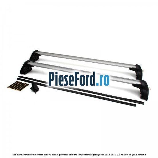 Set bare transversale combi pentru model prevazut cu bare longitudinale Ford Focus 2014-2018 2.3 RS 350 cp YVDA benzina