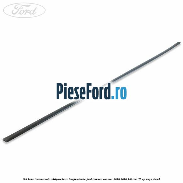 Set bare transversale echipare bare longitudinale Ford Tourneo Connect 2013-2018 1.5 TDCi 75 cp Set bare transversale echipare bare longitudinale Ford Tourneo Connect 2013-2018 1.5 TDCi 75 cp XUGA diesel