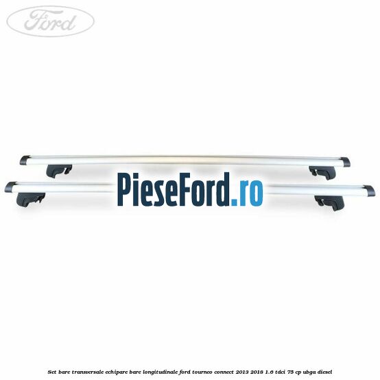 Set bare transversale echipare bare longitudinale Ford Tourneo Connect 2013-2018 1.6 TDCi 75 cp UBGA diesel