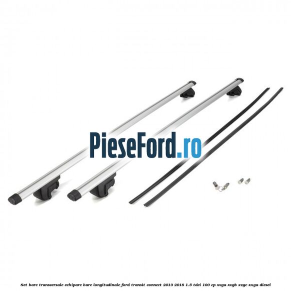 Set bare transversale echipare bare longitudinale Ford Transit Connect 2013-2018 1.5 TDCi 100 cp XVGA, XVGB, XVGC, XXGA diesel