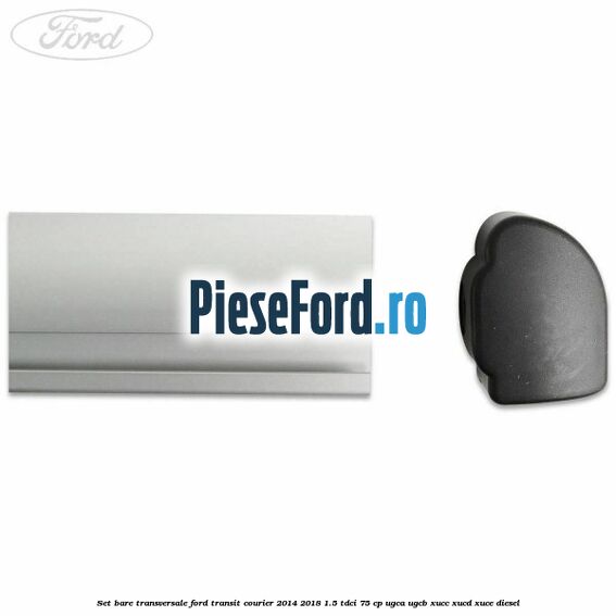Set bare transversale Ford Transit Courier 2014-2018 1.5 TDCi 75 cp UGCA, UGCB, XUCC, XUCD, XUCE diesel