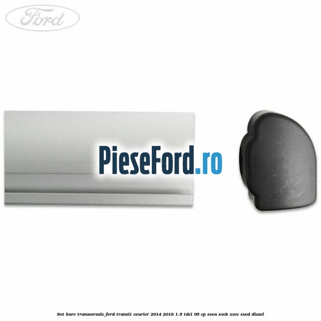 Set bare transversale Ford Transit Courier 2014-2018 1.5 TDCi 95 cp XVCA, XVCB, XVCC, XVCD diesel