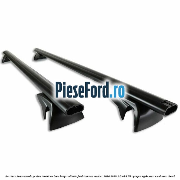 Set bare transversale pentru model cu bare longitudinale Ford Tourneo Courier 2014-2018 1.5 TDCi 75 cp UGCA, UGCB, XUCC, XUCD, XUCE diesel