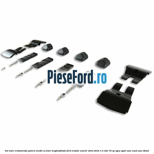 Set bare transversale pentru model cu bare longitudinale Ford Transit Courier 2014-2018 1.5 TDCi 75 cp UGCA, UGCB, XUCC, XUCD, XUCE diesel