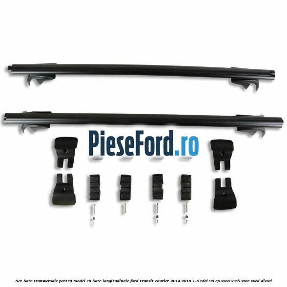 Set bare transversale pentru model cu bare longitudinale Ford Transit Courier 2014-2018 1.5 TDCi 95 cp XVCA, XVCB, XVCC, XVCD diesel