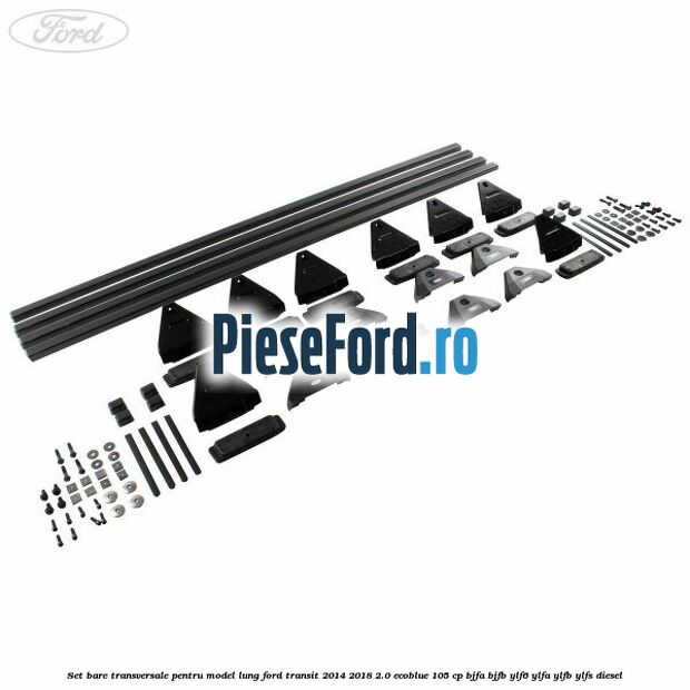 Set bare transversale pentru model lung Ford Transit 2014-2018 2.0 EcoBlue 105 cp BJFA, BJFB, YLF6, YLFA, YLFB, YLFS diesel