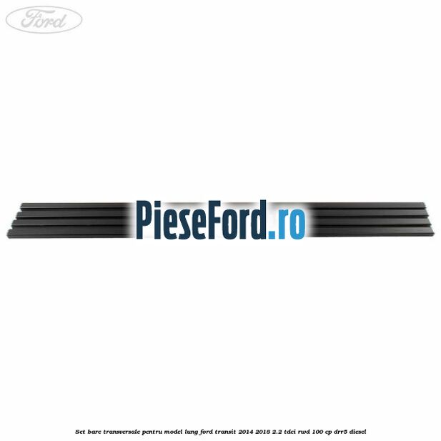 Set bare transversale pentru model lung Ford Transit 2014-2018 2.2 TDCi RWD 100 cp Set bare transversale pentru model lung Ford Transit 2014-2018 2.2 TDCi RWD 100 cp DRR5 diesel