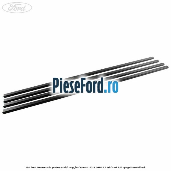 Set bare transversale pentru model lung Ford Transit 2014-2018 2.2 TDCi RWD 125 cp Set bare transversale pentru model lung Ford Transit 2014-2018 2.2 TDCi RWD 125 cp CYR5, USR6 diesel