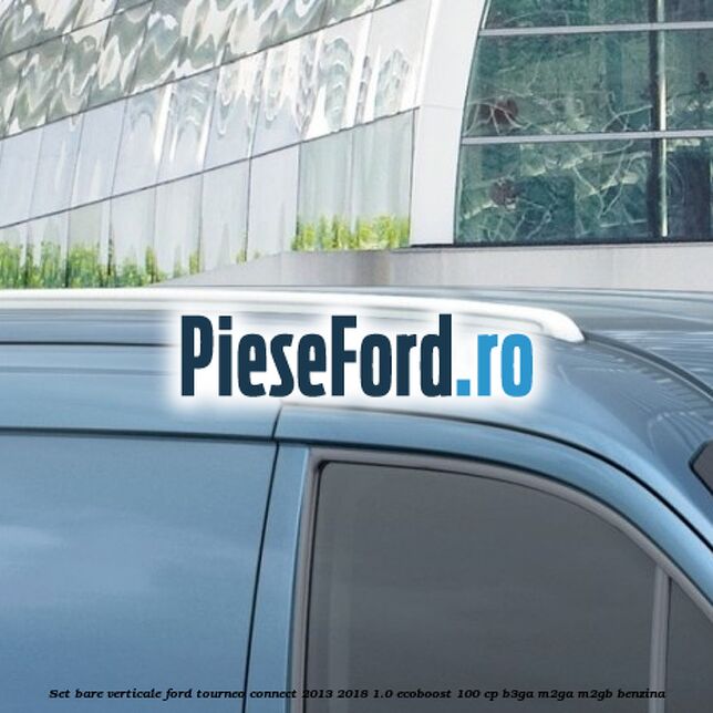 Set bare verticale Ford Tourneo Connect 2013-2018 1.0 EcoBoost 100 cp B3GA, M2GA, M2GB benzina