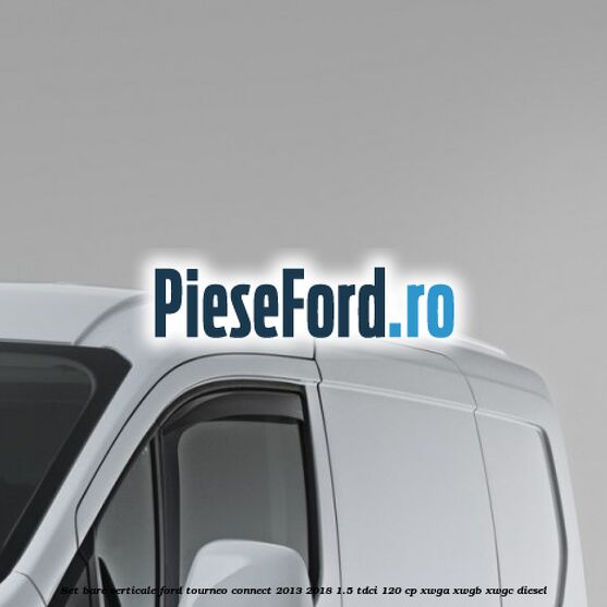Set bare verticale Ford Tourneo Connect 2013-2018 1.5 TDCi 120 cp XWGA, XWGB, XWGC diesel