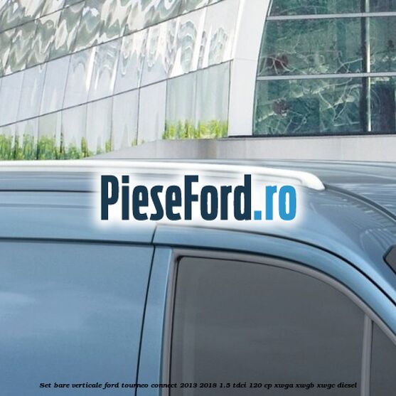 Set bare verticale Ford Tourneo Connect 2013-2018 1.5 TDCi 120 cp XWGA, XWGB, XWGC diesel