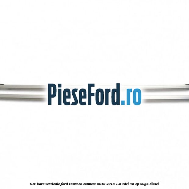 Set bare verticale Ford Tourneo Connect 2013-2018 1.5 TDCi 75 cp XUGA diesel