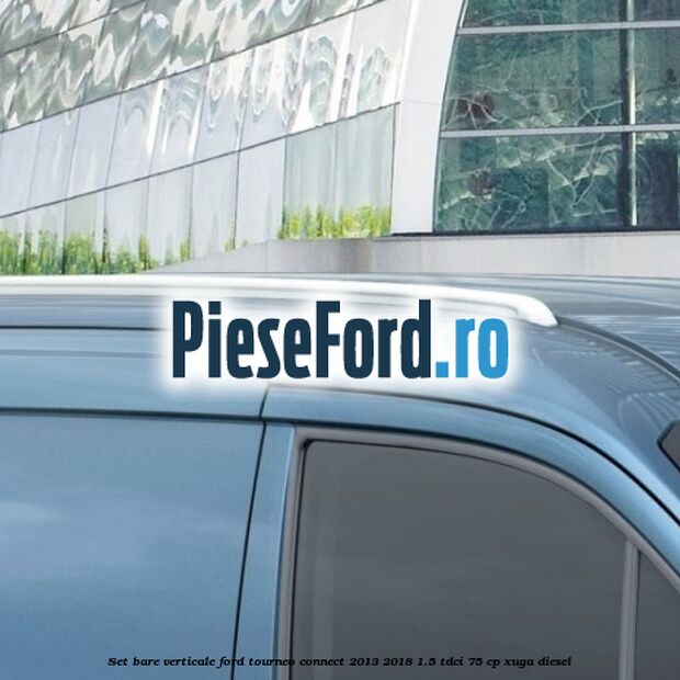 Set bare verticale Ford Tourneo Connect 2013-2018 1.5 TDCi 75 cp XUGA diesel
