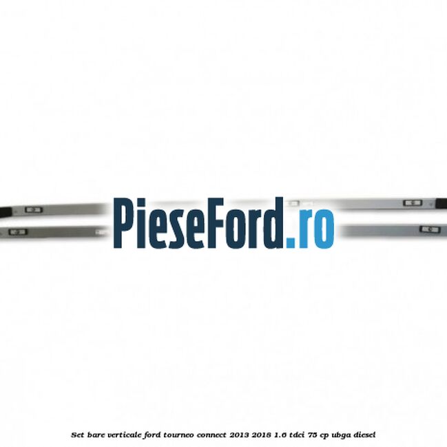 Set bare verticale Ford Tourneo Connect 2013-2018 1.6 TDCi 75 cp UBGA diesel