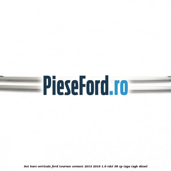 Set bare verticale Ford Tourneo Connect 2013-2018 1.6 TDCi 95 cp TZGA, TZGB diesel