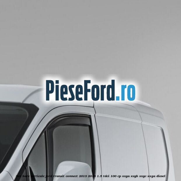 Set bare verticale Ford Transit Connect 2013-2018 1.5 TDCi 100 cp XVGA, XVGB, XVGC, XXGA diesel
