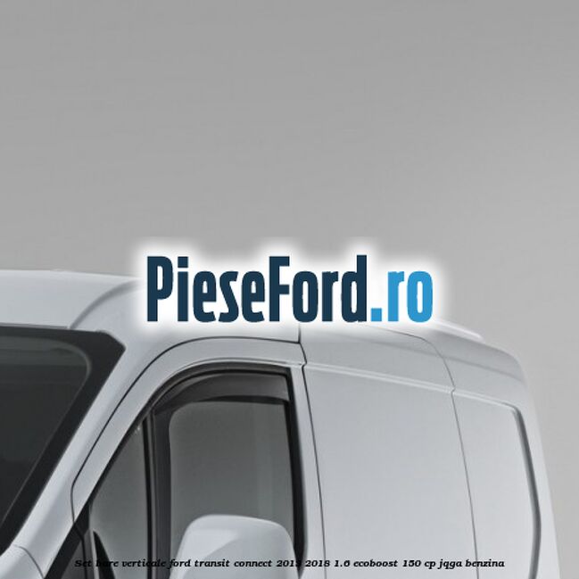 Set bare verticale Ford Transit Connect 2013-2018 1.6 EcoBoost 150 cp Set bare verticale Ford Transit Connect 2013-2018 1.6 EcoBoost 150 cp JQGA benzina