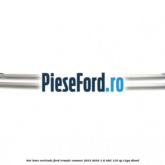 Set bare verticale Ford Transit Connect 2013-2018 1.6 TDCi 115 cp T1GA diesel