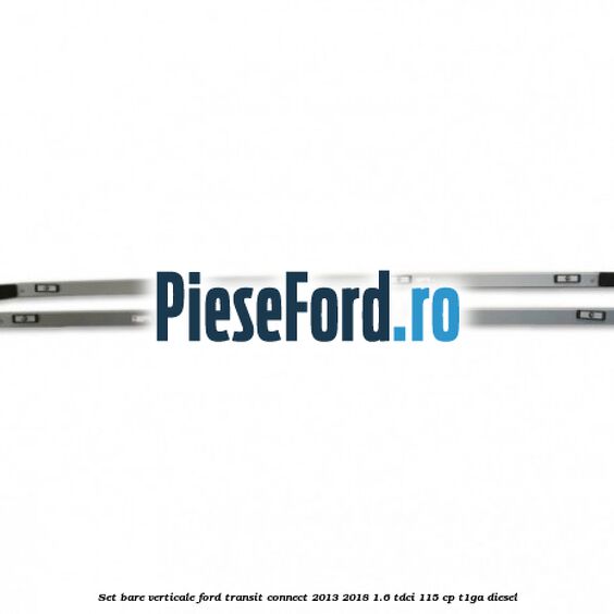 Set bare verticale Ford Transit Connect 2013-2018 1.6 TDCi 115 cp T1GA diesel
