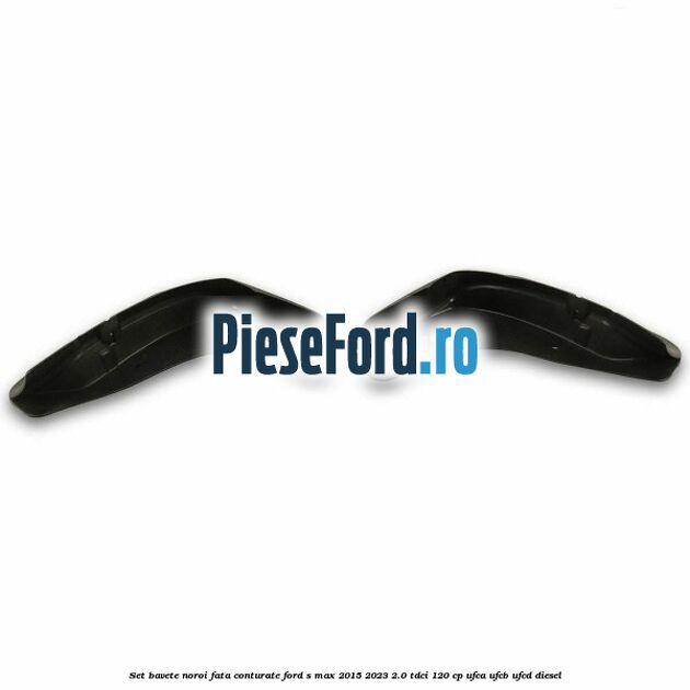 Set bavete noroi fata conturate Ford S-Max 2015-2023 2.0 TDCi 120 cp UFCA, UFCB, UFCD diesel