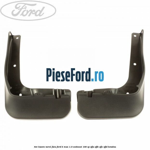 Set bavete noroi fata Ford B-Max 1.0 EcoBoost 100 cp