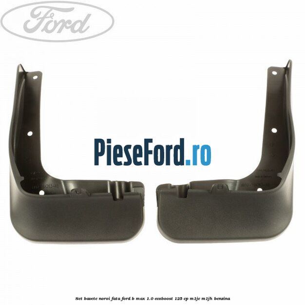 Set bavete noroi fata Ford B-Max 1.0 EcoBoost 125 cp