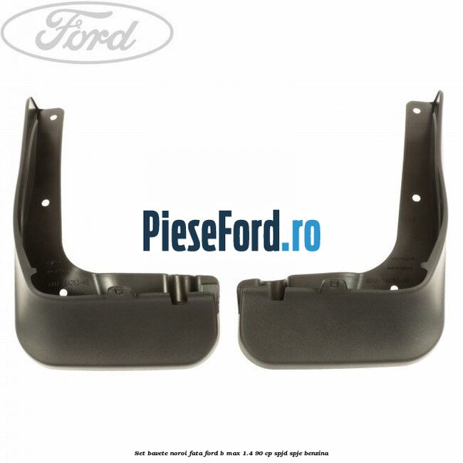 Set bavete noroi fata Ford B-Max 1.4 90 cp