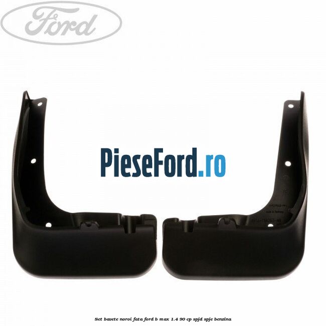 Set bavete noroi fata Ford B-Max 1.4 90 cp SPJD, SPJE benzina